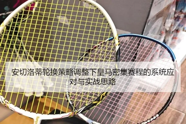 安切洛蒂轮换策略调整下皇马密集赛程的系统应对与实战思路