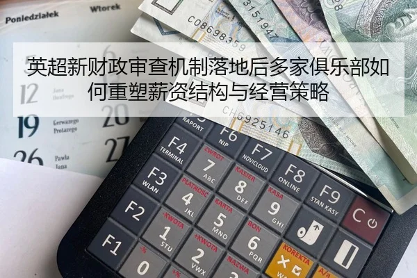 英超新财政审查机制落地后多家俱乐部如何重塑薪资结构与经营策略