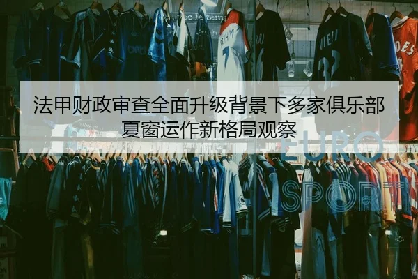 法甲财政审查全面升级背景下多家俱乐部夏窗运作新格局观察