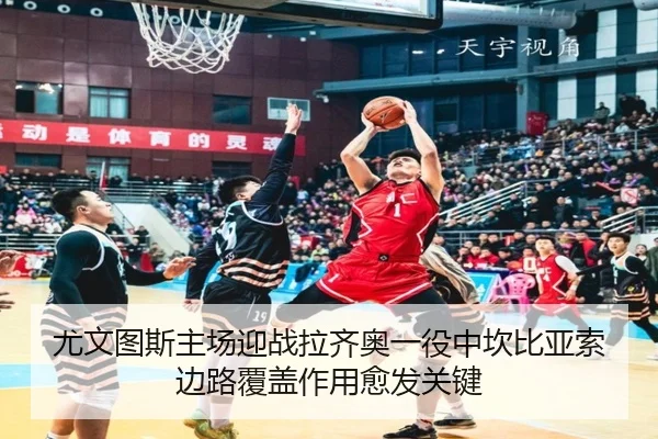 尤文图斯主场迎战拉齐奥一役中坎比亚索边路覆盖作用愈发关键